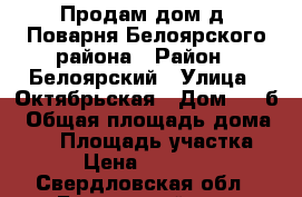 Продам дом д. Поварня Белоярского района › Район ­ Белоярский › Улица ­ Октябрьская › Дом ­ 43б › Общая площадь дома ­ 87 › Площадь участка ­ 600 › Цена ­ 1 300 000 - Свердловская обл., Белоярский р-н, Поварня д. Недвижимость » Дома, коттеджи, дачи продажа   . Свердловская обл.